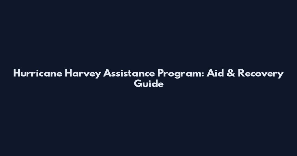 Hurricane Harvey Assistance Program: Aid & Recovery Guide