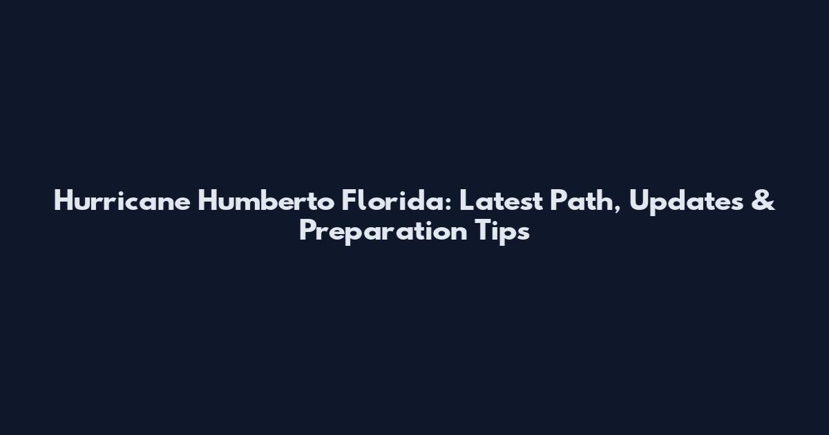 Hurricane Humberto Florida: Latest Path, Updates & Preparation Tips