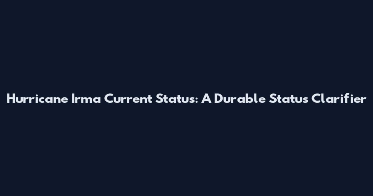 Hurricane Irma Current Status: A Durable Status Clarifier