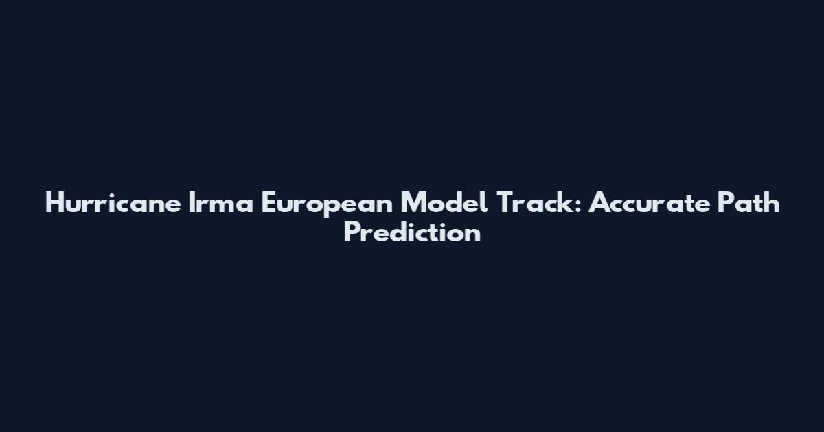 Hurricane Irma European Model Track: Accurate Path Prediction