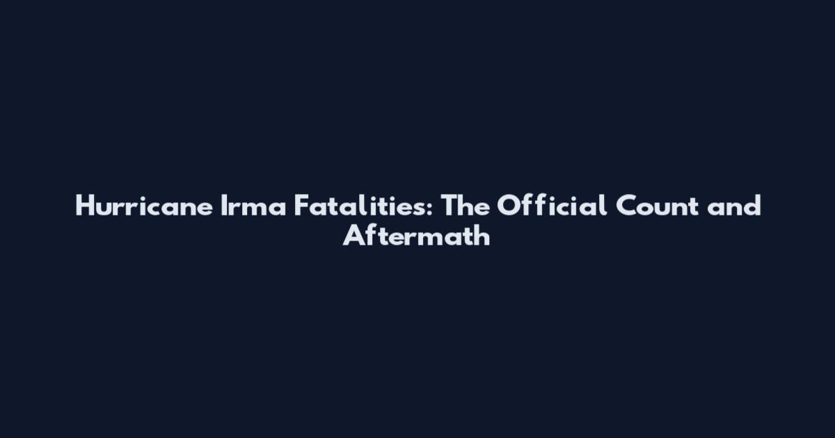 Hurricane Irma Fatalities: The Official Count and Aftermath
