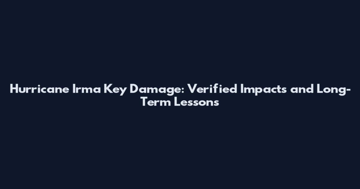 Hurricane Irma Key Damage: Verified Impacts and Long-Term Lessons