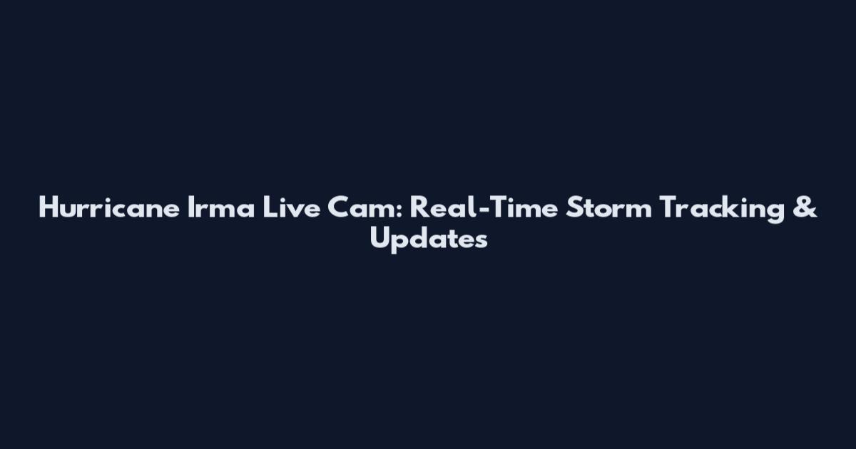 Hurricane Irma Live Cam: Real-Time Storm Tracking & Updates