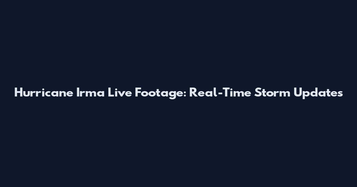Hurricane Irma Live Footage: Real-Time Storm Updates