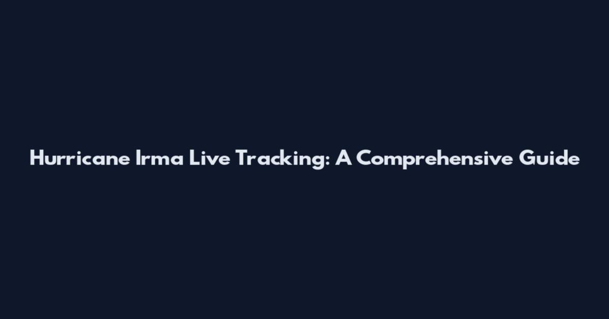 Hurricane Irma Live Tracking: A Comprehensive Guide