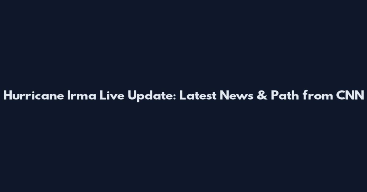 Hurricane Irma Live Update: Latest News & Path from CNN