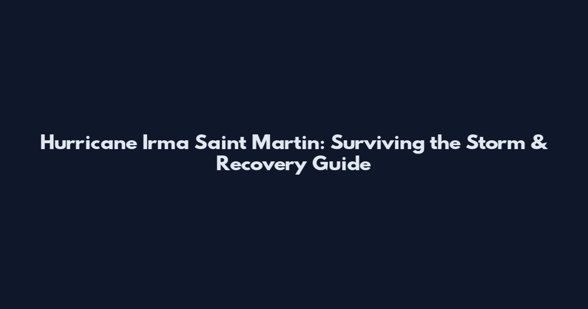 Hurricane Irma Saint Martin: Surviving the Storm & Recovery Guide