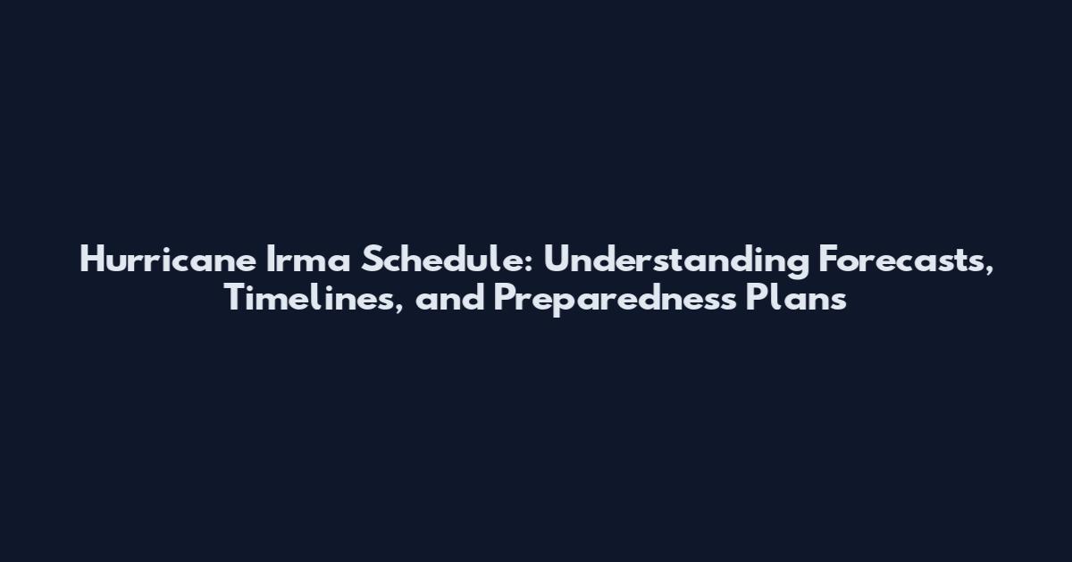 Hurricane Irma Schedule: Understanding Forecasts, Timelines, and Preparedness Plans