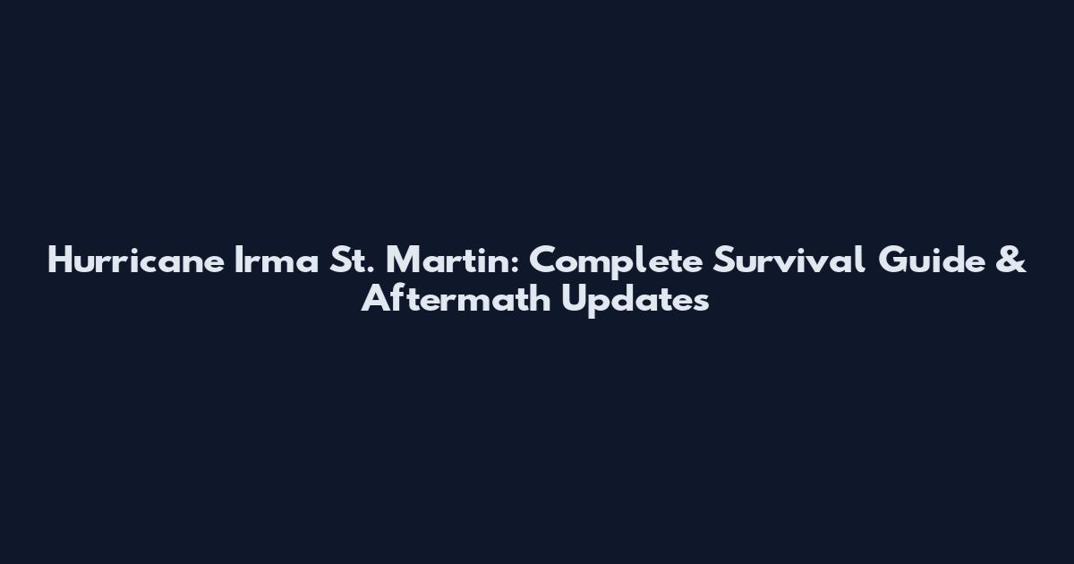 Hurricane Irma St. Martin: Complete Survival Guide & Aftermath Updates