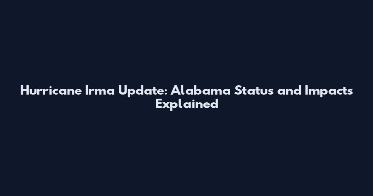 Hurricane Irma Update: Alabama Status and Impacts Explained
