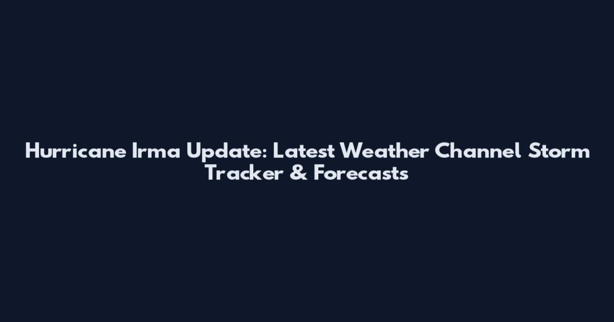 Hurricane Irma Update: Latest Weather Channel Storm Tracker & Forecasts