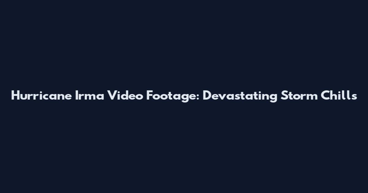Hurricane Irma Video Footage: Devastating Storm Chills