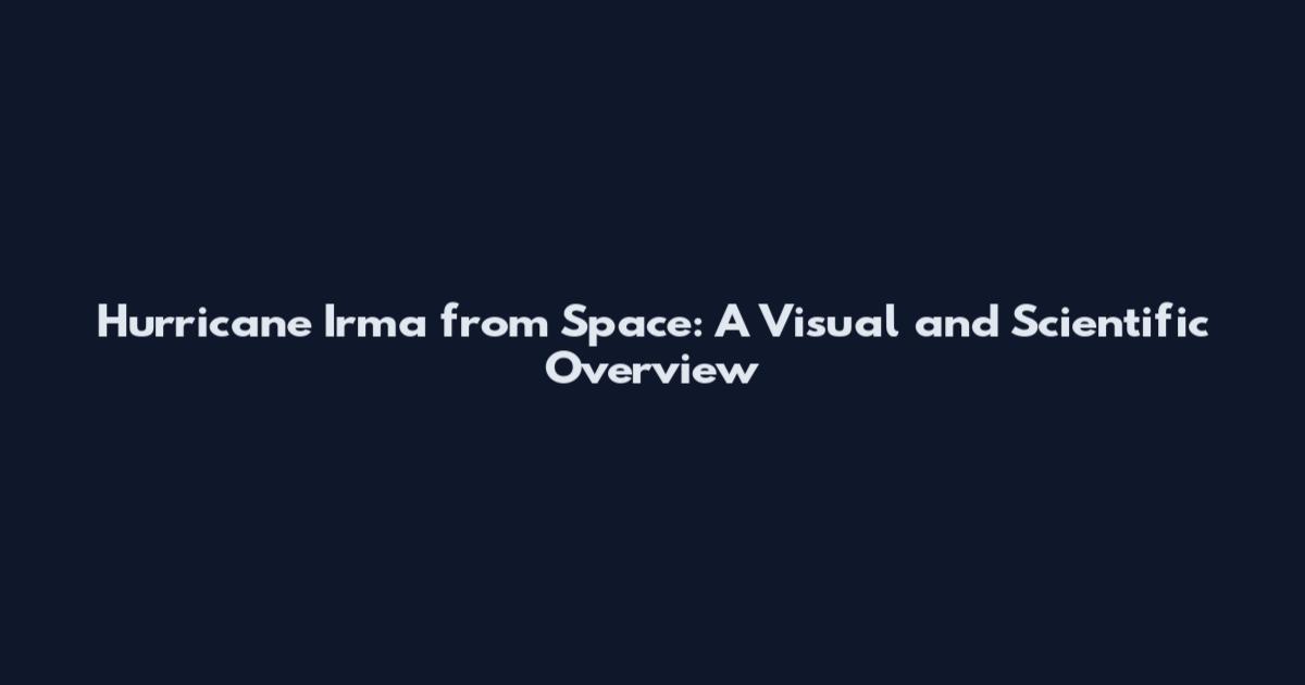 Hurricane Irma from Space: A Visual and Scientific Overview