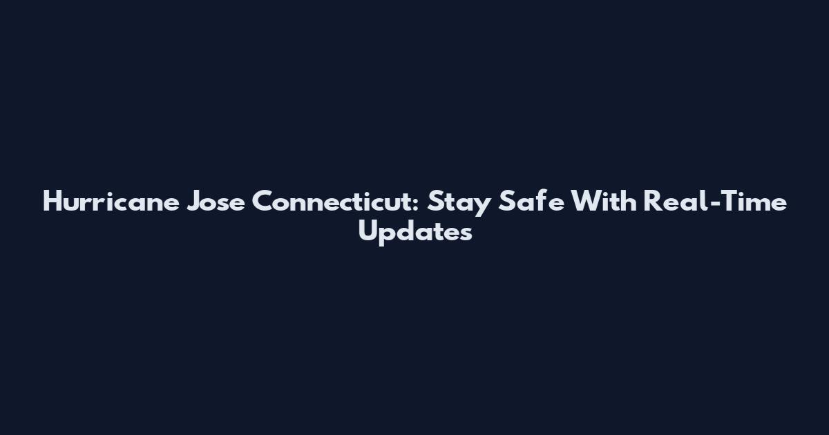 Hurricane Jose Connecticut: Stay Safe With Real-Time Updates
