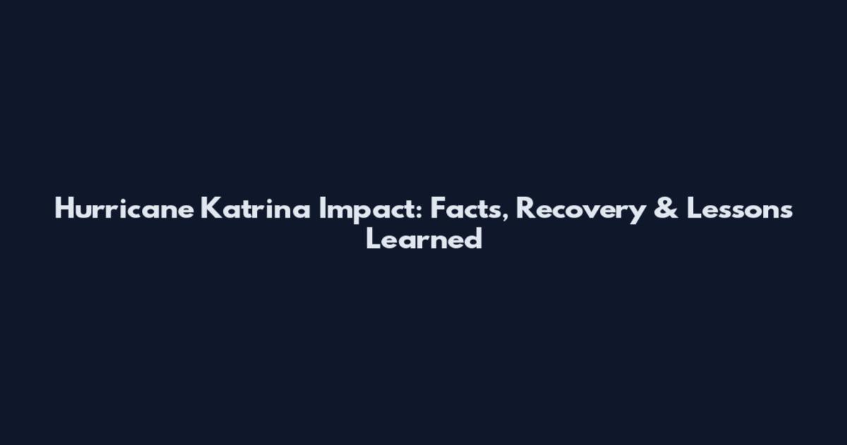 Hurricane Katrina Impact: Facts, Recovery & Lessons Learned