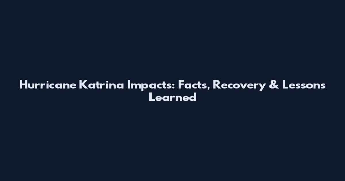Hurricane Katrina Impacts: Facts, Recovery & Lessons Learned