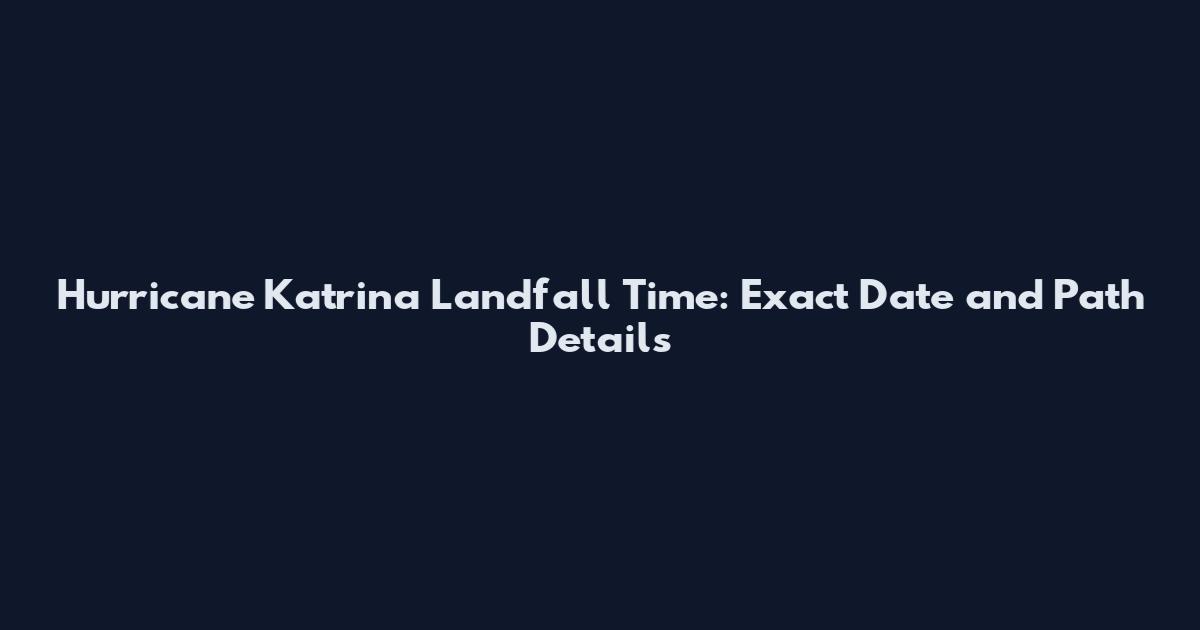 Hurricane Katrina Landfall Time: Exact Date and Path Details