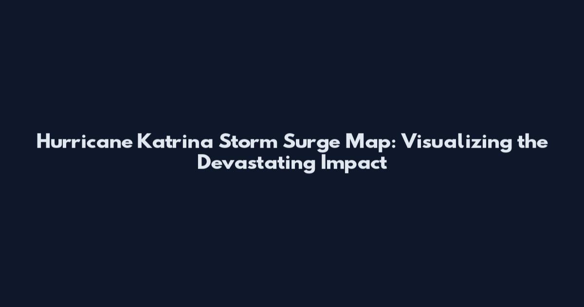 Hurricane Katrina Storm Surge Map: Visualizing the Devastating Impact