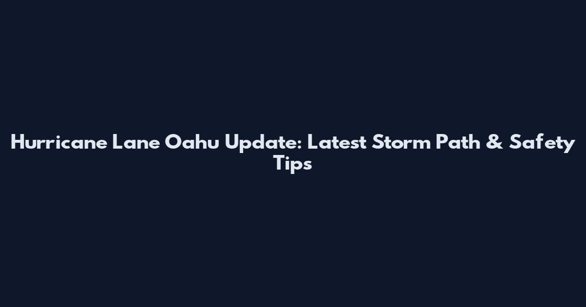 Hurricane Lane Oahu Update: Latest Storm Path & Safety Tips
