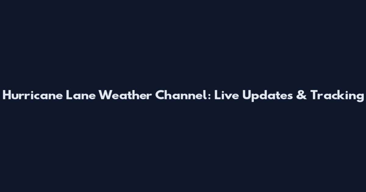 Hurricane Lane Weather Channel: Live Updates & Tracking