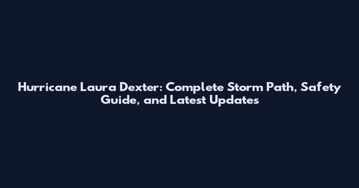 Hurricane Laura Dexter: Complete Storm Path, Safety Guide, and Latest Updates