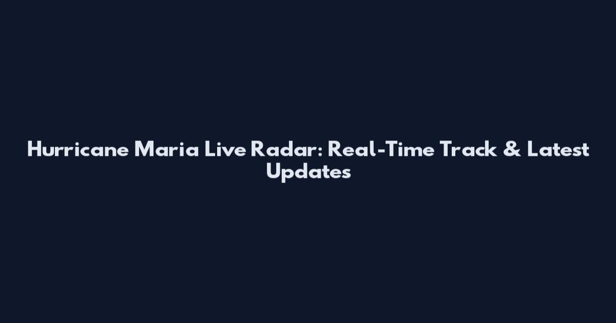 Hurricane Maria Live Radar: Real-Time Track & Latest Updates