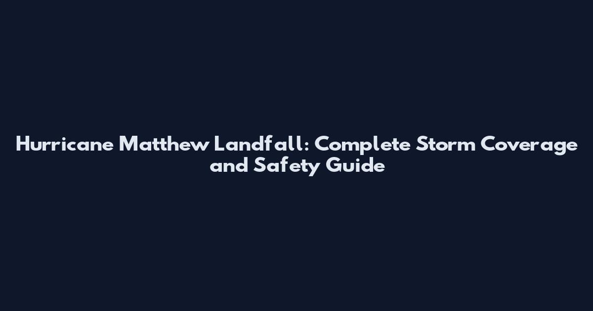 Hurricane Matthew Landfall: Complete Storm Coverage and Safety Guide