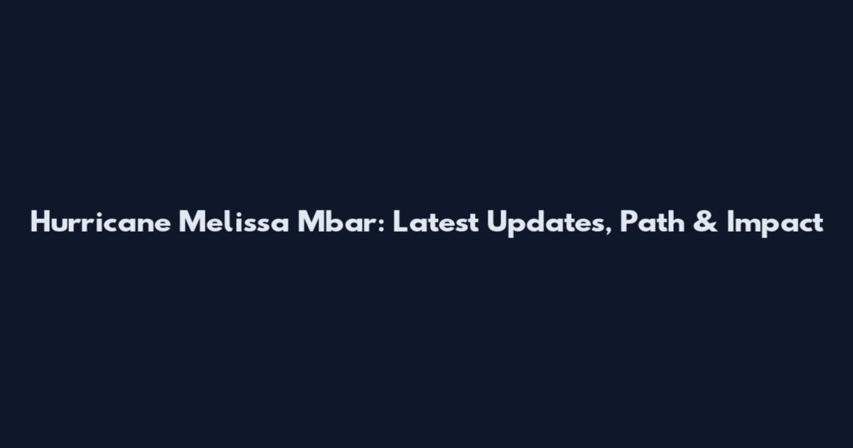 Hurricane Melissa Mbar: Latest Updates, Path & Impact