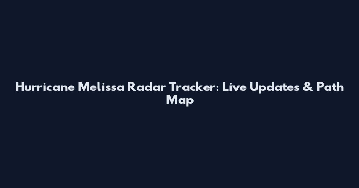Hurricane Melissa Radar Tracker: Live Updates & Path Map