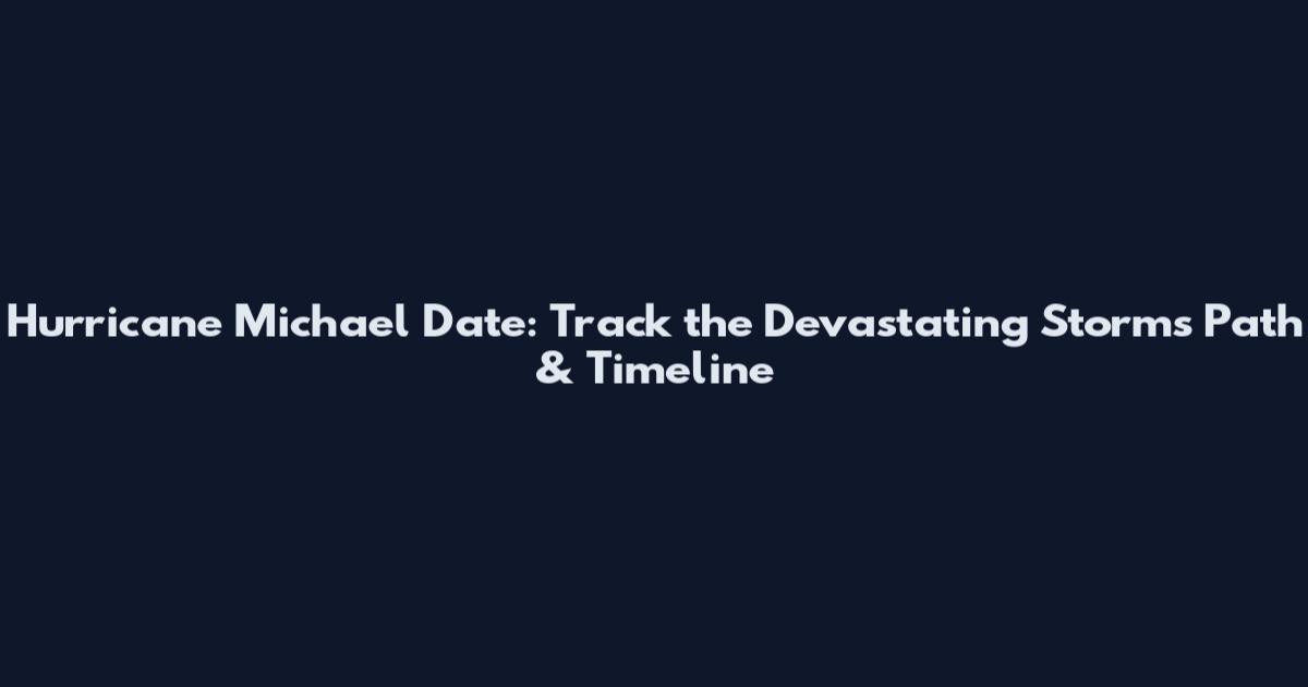 Hurricane Michael Date: Track the Devastating Storm's Path & Timeline