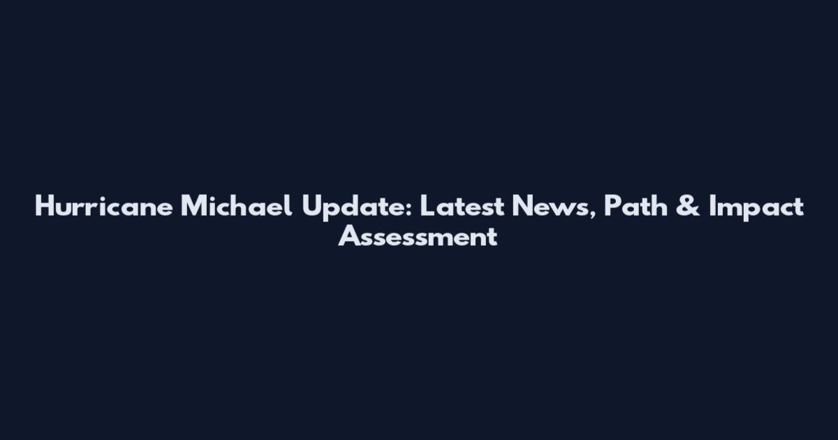 Hurricane Michael Update: Latest News, Path & Impact Assessment