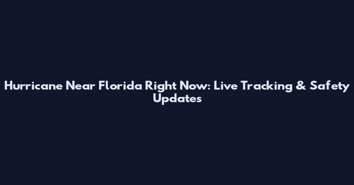 Hurricane Near Florida Right Now: Live Tracking & Safety Updates