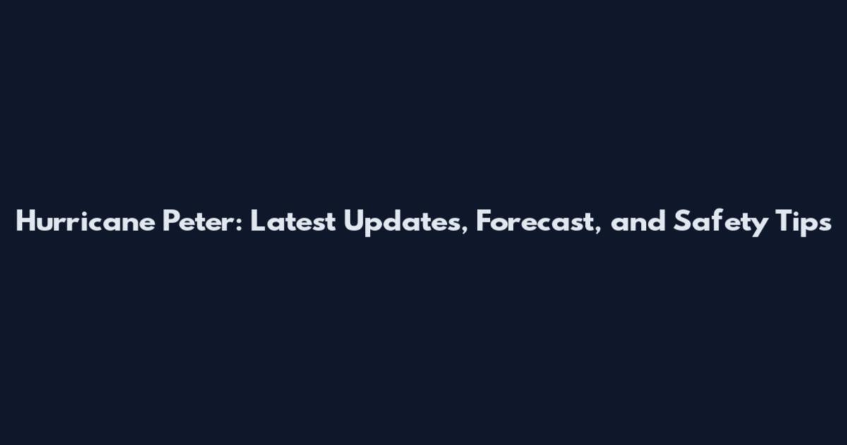 Hurricane Peter: Latest Updates, Forecast, and Safety Tips