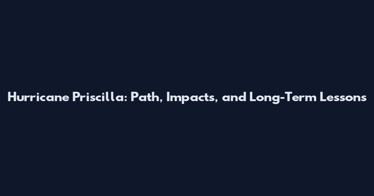 Hurricane Priscilla: Path, Impacts, and Long-Term Lessons