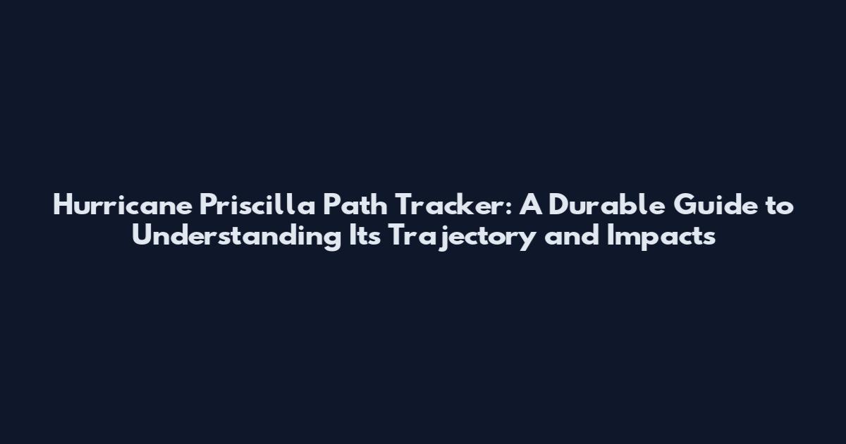 Hurricane Priscilla Path Tracker: A Durable Guide to Understanding Its Trajectory and Impacts