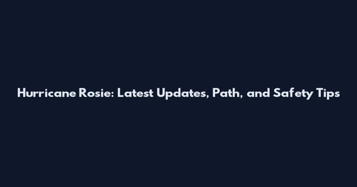Hurricane Rosie: Latest Updates, Path, and Safety Tips