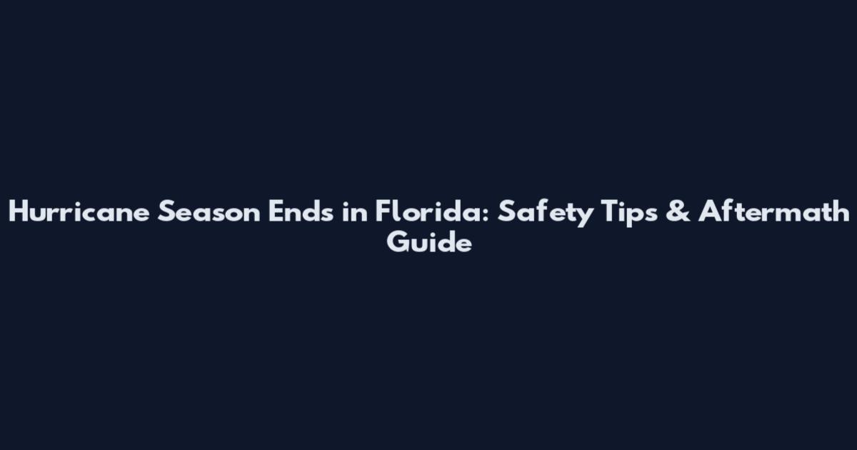 Hurricane Season Ends in Florida: Safety Tips & Aftermath Guide