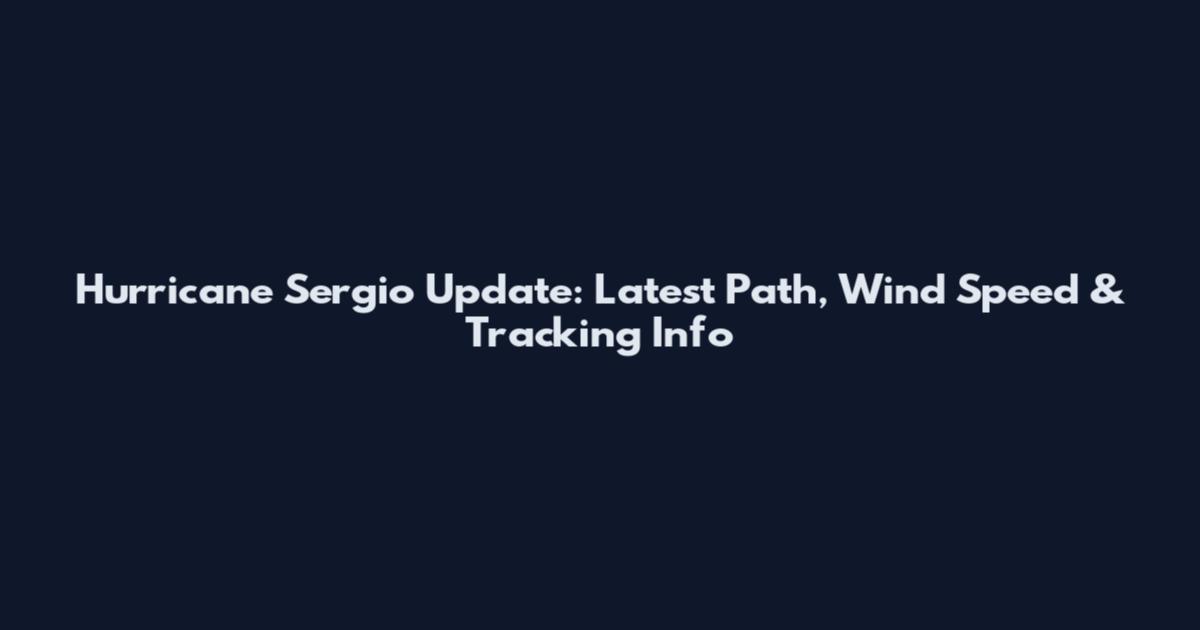 Hurricane Sergio Update: Latest Path, Wind Speed & Tracking Info