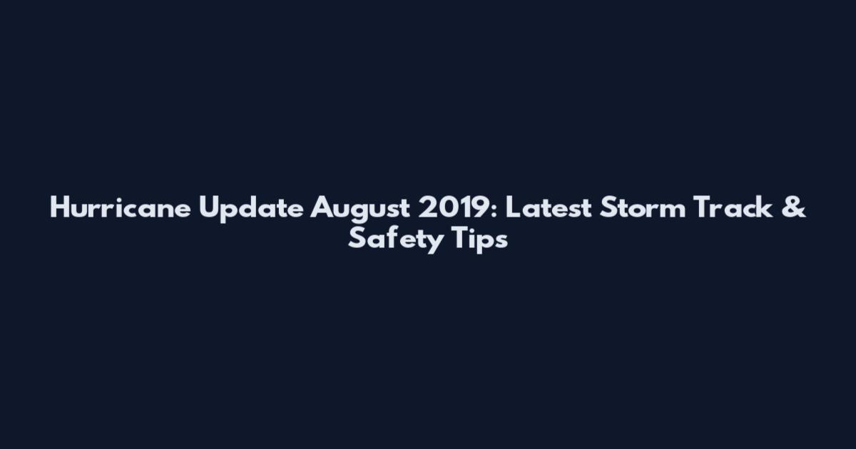 Hurricane Update August 2019: Latest Storm Track & Safety Tips