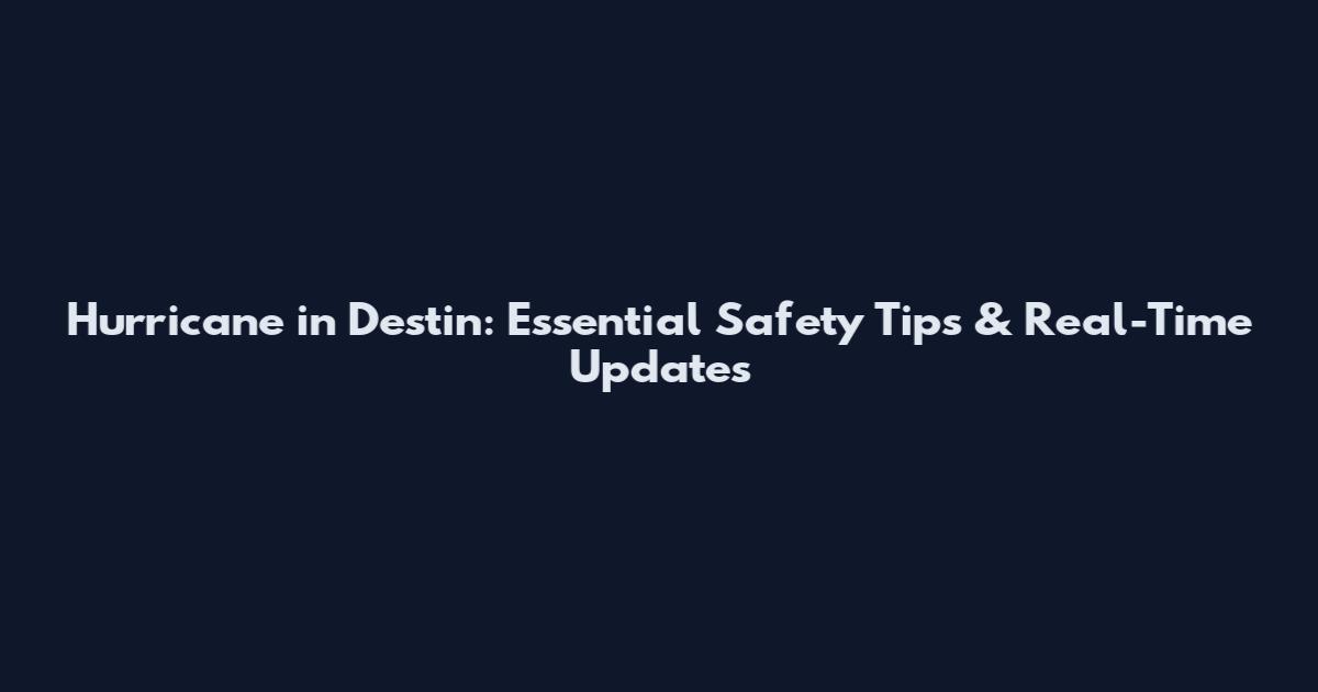 Hurricane in Destin: Essential Safety Tips & Real-Time Updates