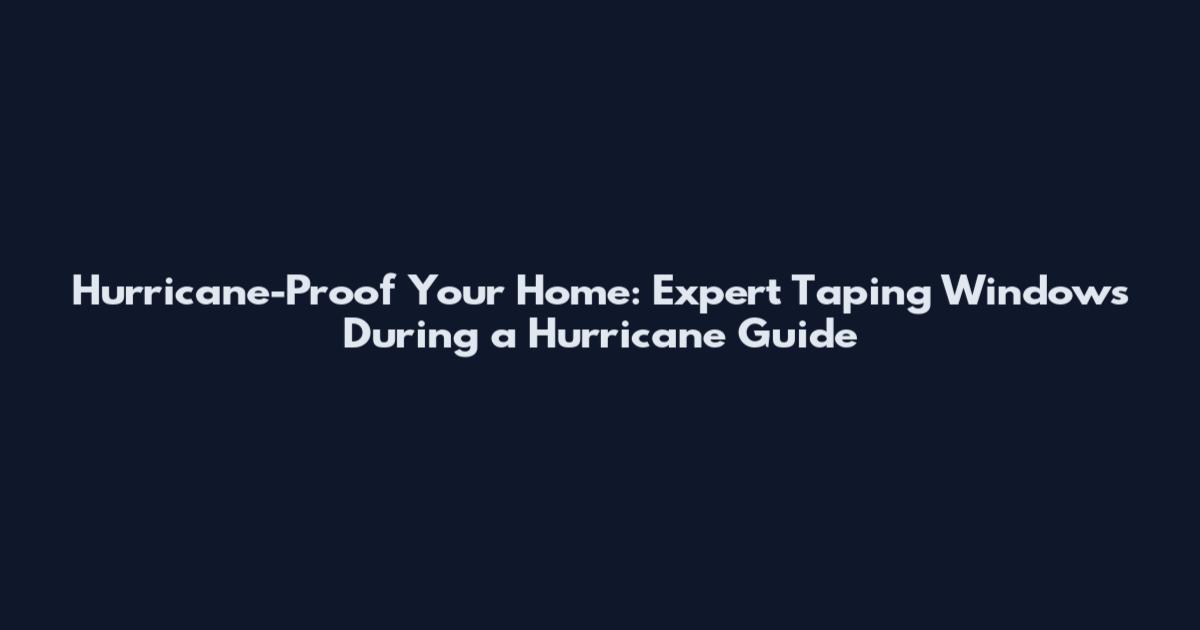 Hurricane-Proof Your Home: Expert Taping Windows During a Hurricane Guide