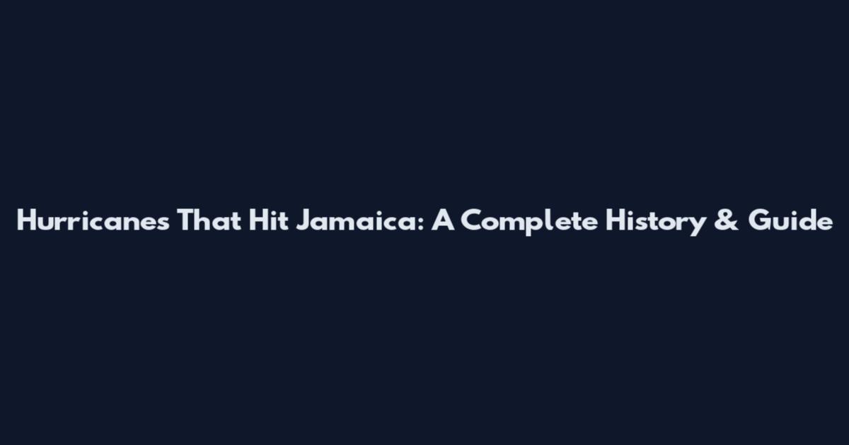 Hurricanes That Hit Jamaica: A Complete History & Guide