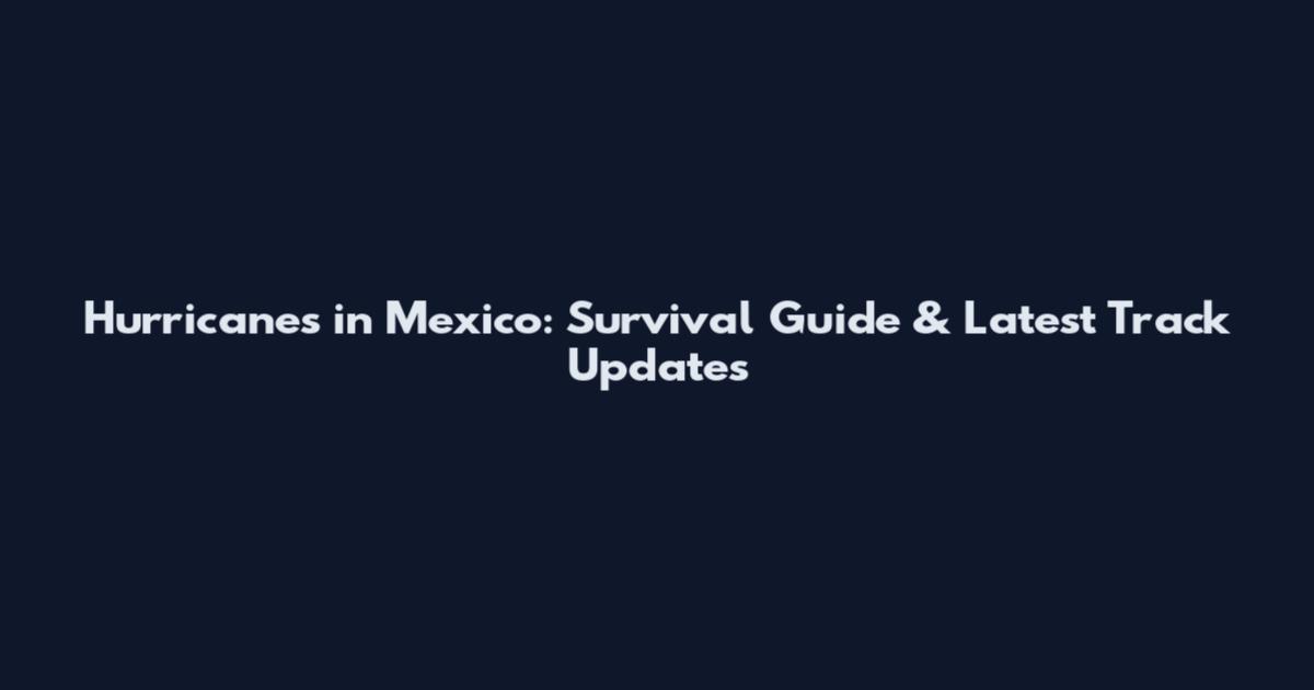 Hurricanes in Mexico: Survival Guide & Latest Track Updates