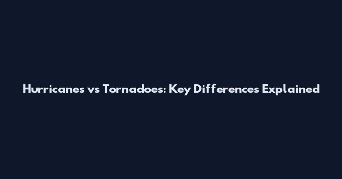 Hurricanes vs Tornadoes: Key Differences Explained