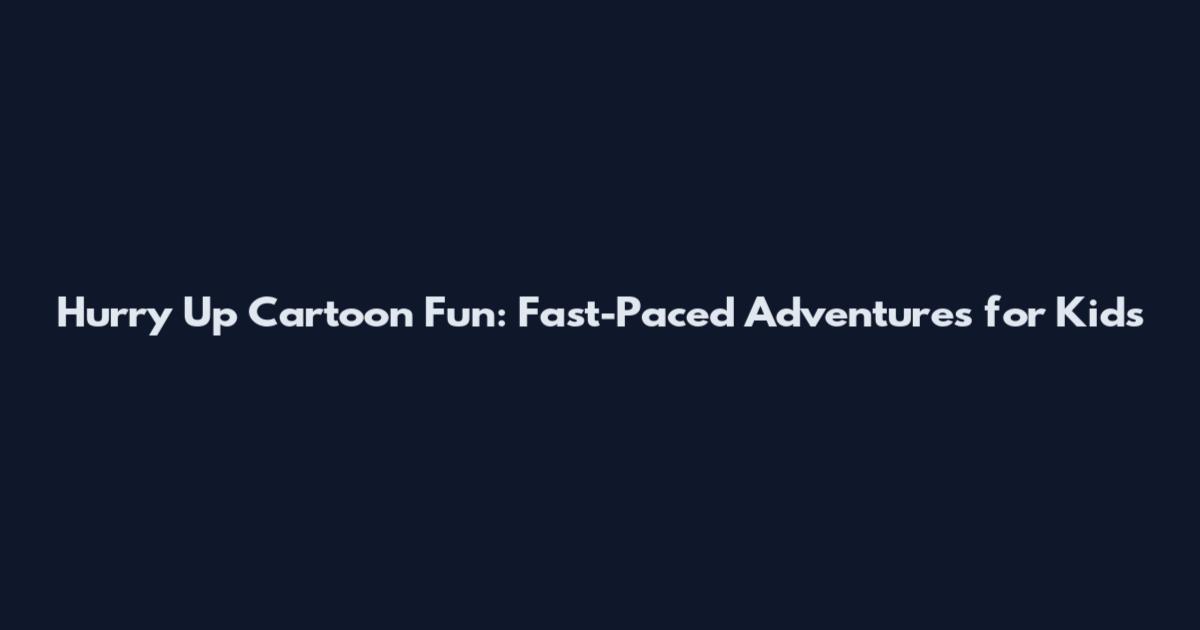 Hurry Up Cartoon Fun: Fast-Paced Adventures for Kids