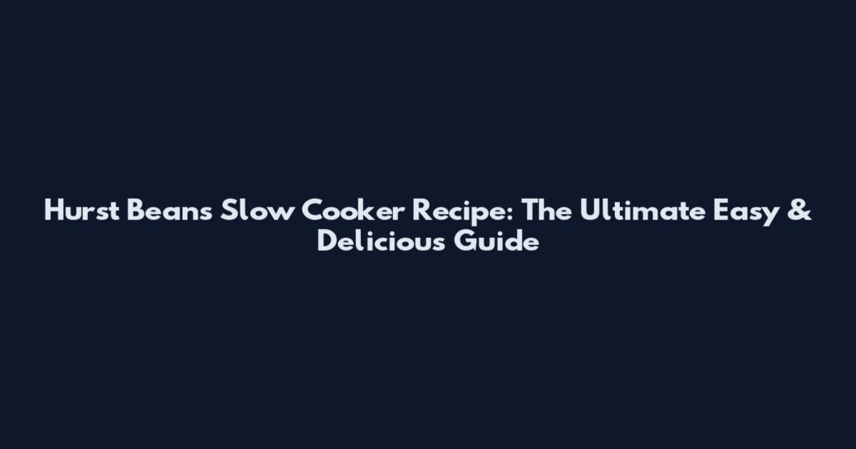 Hurst Beans Slow Cooker Recipe: The Ultimate Easy & Delicious Guide