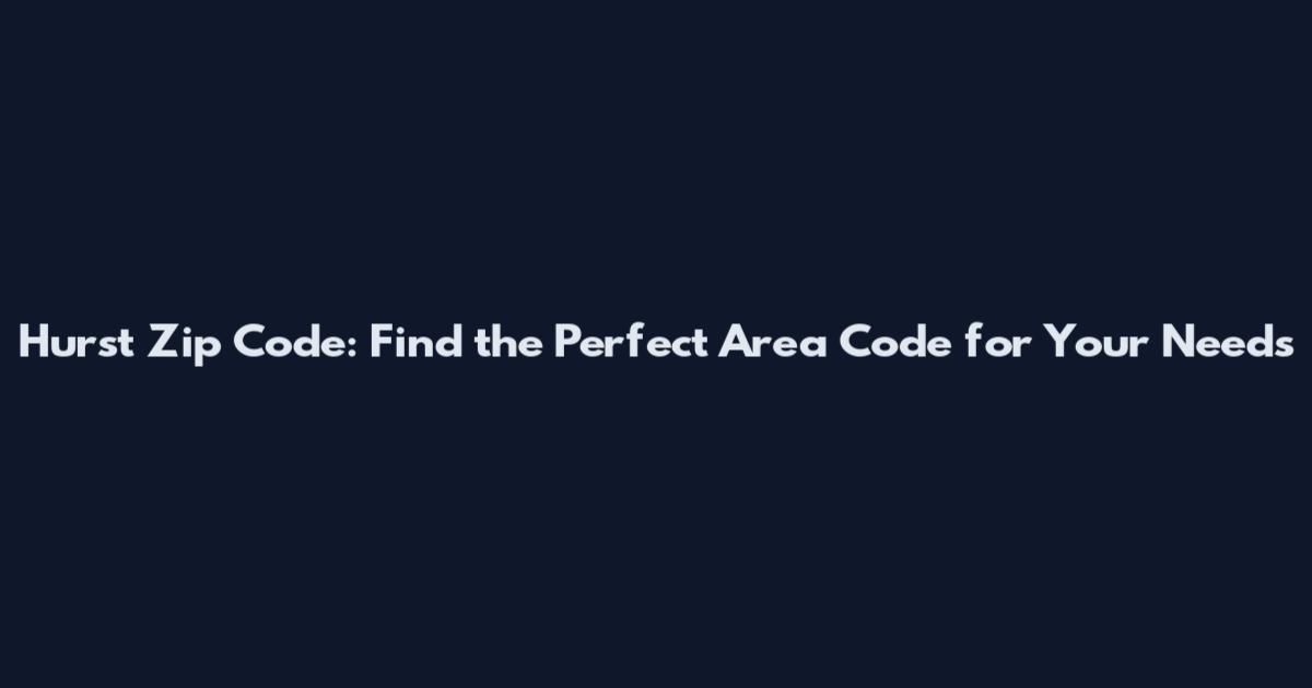 Hurst Zip Code: Find the Perfect Area Code for Your Needs
