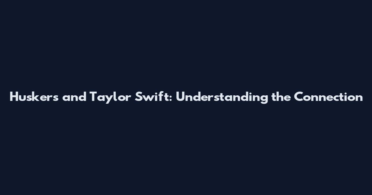 Huskers and Taylor Swift: Understanding the Connection
