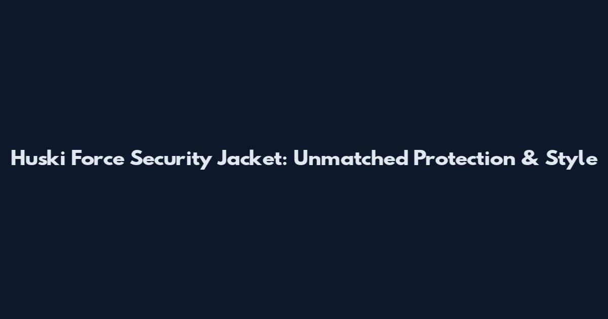 Huski Force Security Jacket: Unmatched Protection & Style