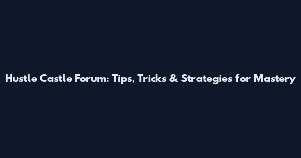 Hustle Castle Forum: Tips, Tricks & Strategies for Mastery